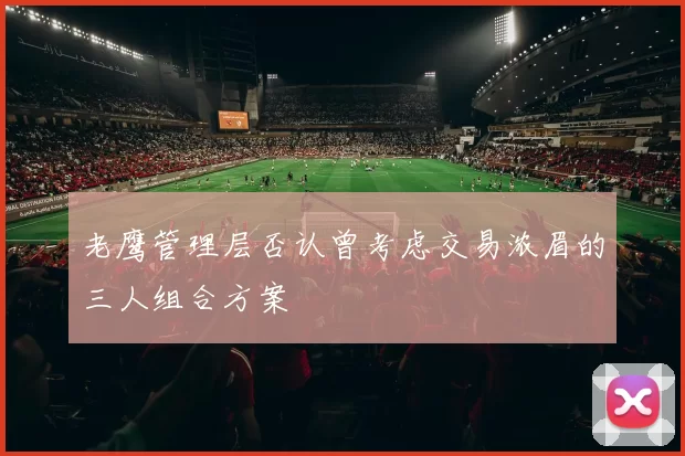 老鹰管理层否认曾考虑交易浓眉的三人组合方案