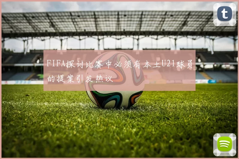 FIFA探讨比赛中必须有本土U21球员的提案引发热议