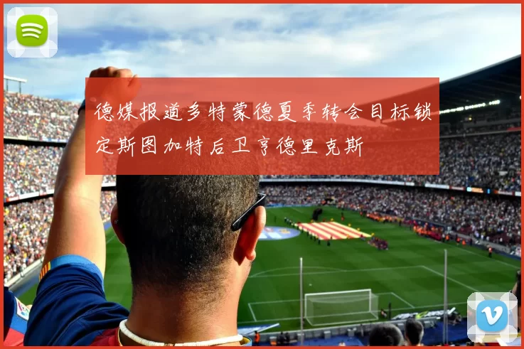 德媒报道多特蒙德夏季转会目标锁定斯图加特后卫亨德里克斯