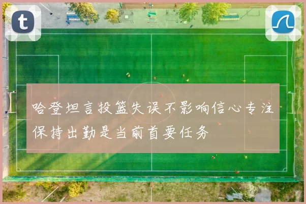 哈登坦言投篮失误不影响信心专注保持出勤是当前首要任务