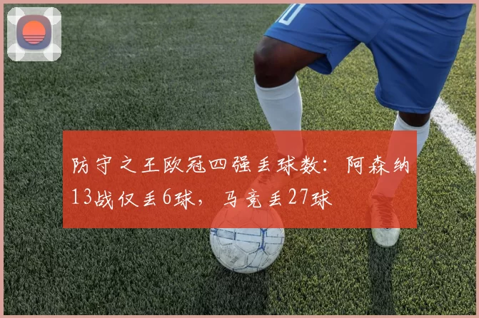 防守之王欧冠四强丢球数：阿森纳13战仅丢6球，马竞丢27球