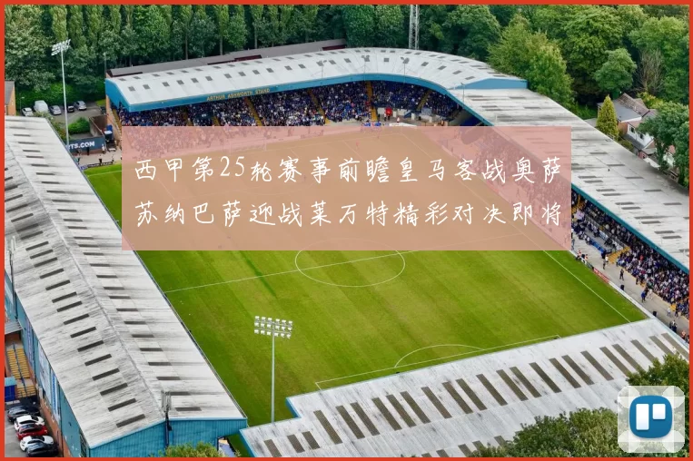 西甲第25轮赛事前瞻皇马客战奥萨苏纳巴萨迎战莱万特精彩对决即将上演