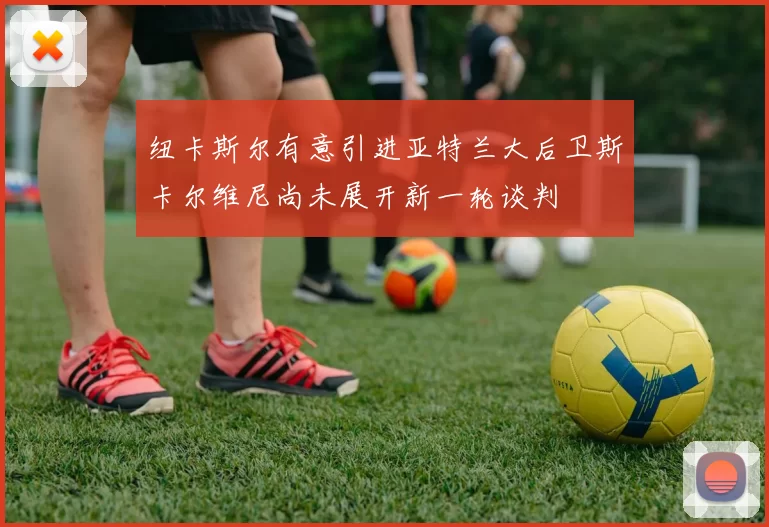 纽卡斯尔有意引进亚特兰大后卫斯卡尔维尼尚未展开新一轮谈判